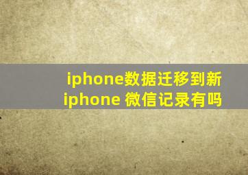 iphone数据迁移到新iphone 微信记录有吗